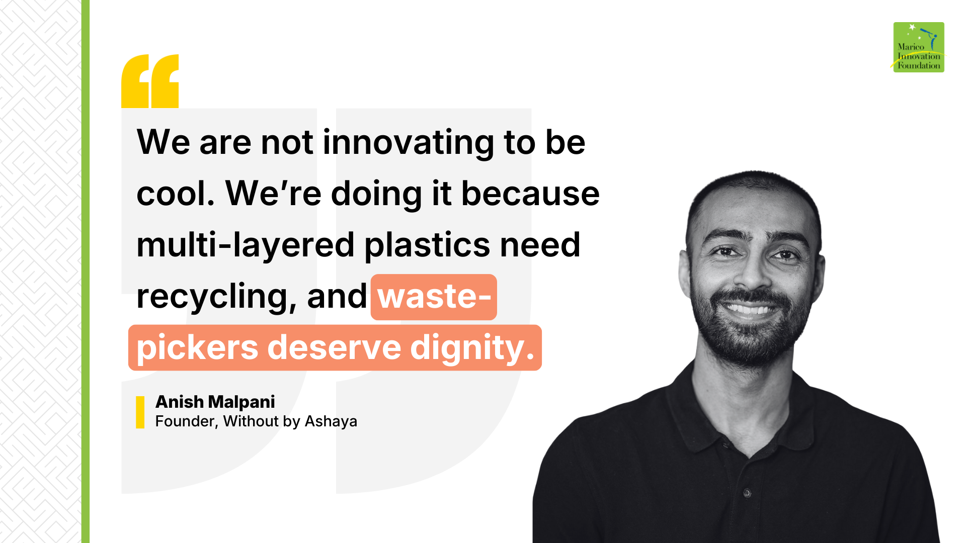 &ldquo;Black-and-white portrait of Anish Malpani, Founder of Without by Ashaya, with a quote about innovating to recycle multi-layered plastics and uphold the dignity of waste-pickers.&rdquo;