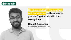 A graphic featuring a black and white portrait of Deepak Rajmohan, Co-founder of GreenPod Labs, alongside the InnoWin logo. A quote highlighted in yellow reads, "Be obsessed with the problem, not the solution — this ensures you don't get stuck with the wrong idea.".